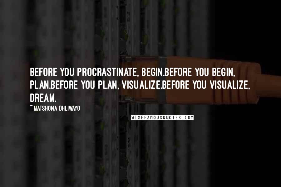 Matshona Dhliwayo Quotes: Before you procrastinate, begin.Before you begin, plan.Before you plan, visualize.Before you visualize, dream.