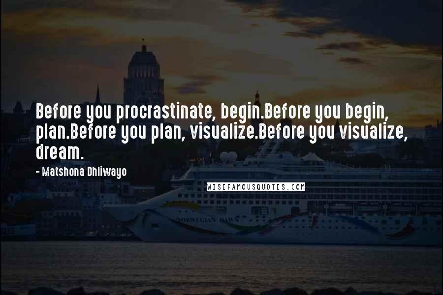 Matshona Dhliwayo Quotes: Before you procrastinate, begin.Before you begin, plan.Before you plan, visualize.Before you visualize, dream.