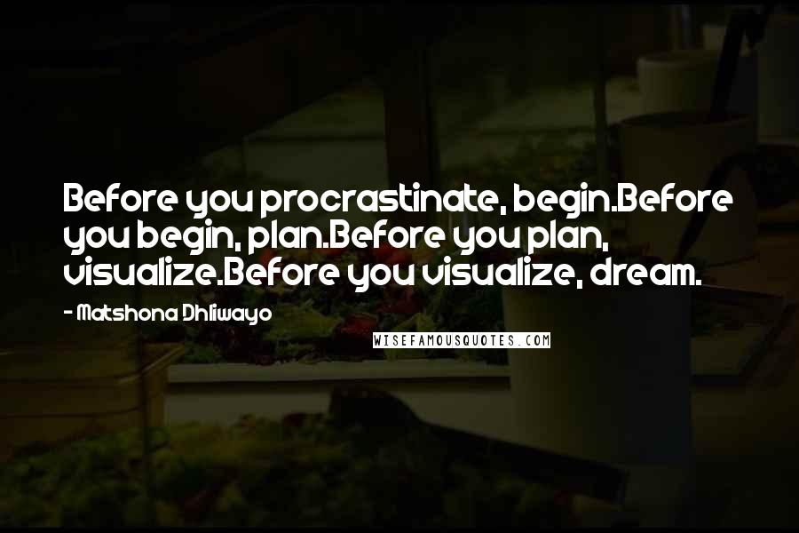 Matshona Dhliwayo Quotes: Before you procrastinate, begin.Before you begin, plan.Before you plan, visualize.Before you visualize, dream.