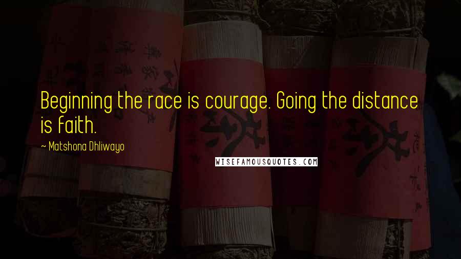 Matshona Dhliwayo Quotes: Beginning the race is courage. Going the distance is faith.