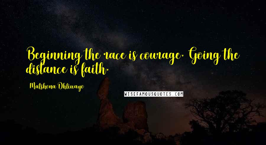 Matshona Dhliwayo Quotes: Beginning the race is courage. Going the distance is faith.