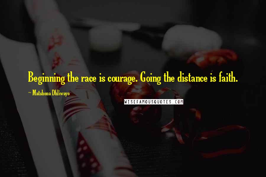 Matshona Dhliwayo Quotes: Beginning the race is courage. Going the distance is faith.