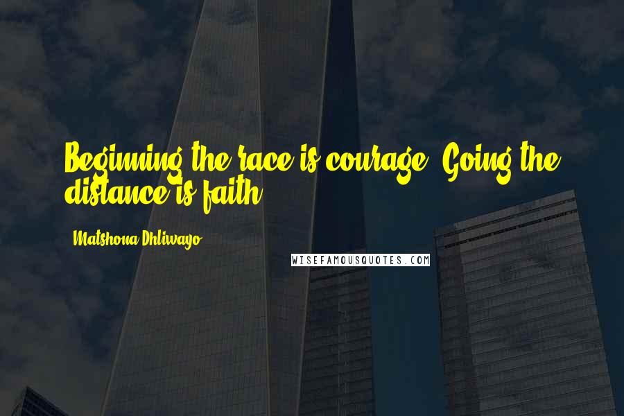 Matshona Dhliwayo Quotes: Beginning the race is courage. Going the distance is faith.