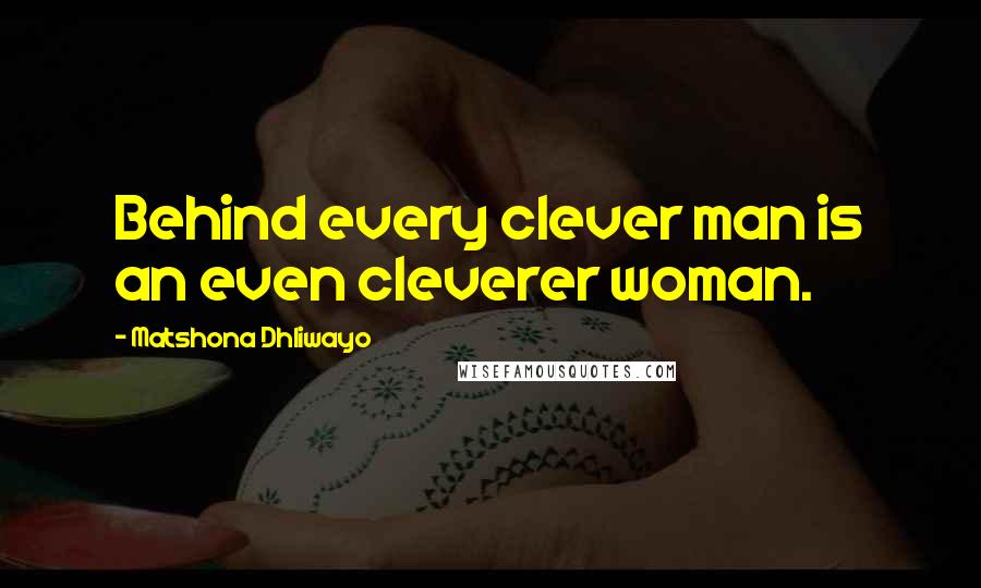 Matshona Dhliwayo Quotes: Behind every clever man is an even cleverer woman.