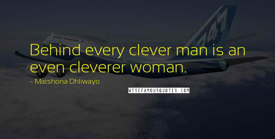 Matshona Dhliwayo Quotes: Behind every clever man is an even cleverer woman.