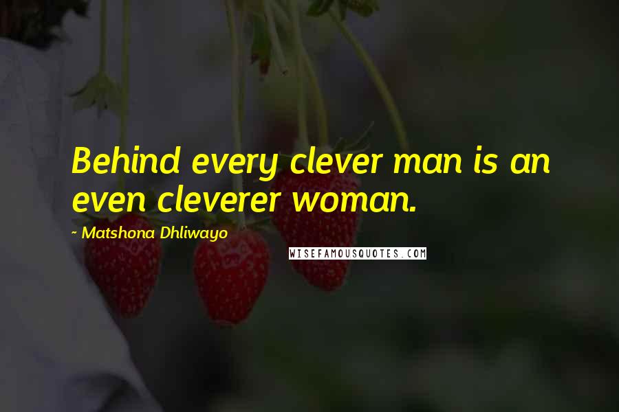 Matshona Dhliwayo Quotes: Behind every clever man is an even cleverer woman.