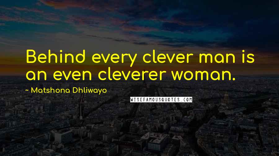 Matshona Dhliwayo Quotes: Behind every clever man is an even cleverer woman.