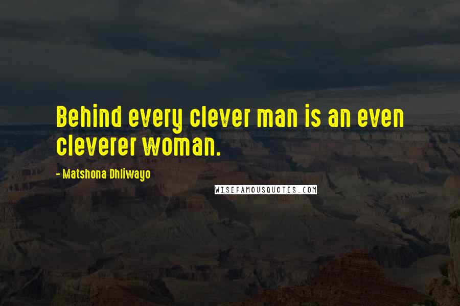 Matshona Dhliwayo Quotes: Behind every clever man is an even cleverer woman.