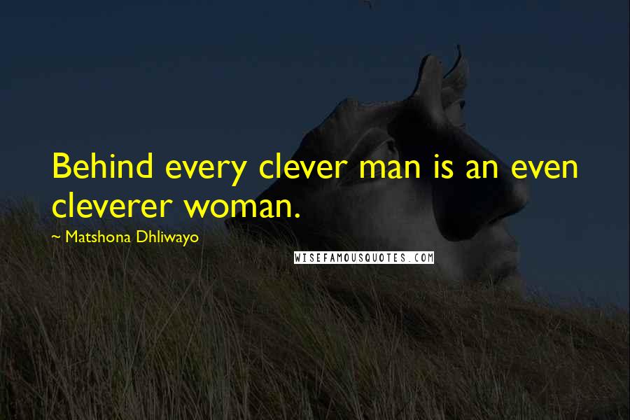 Matshona Dhliwayo Quotes: Behind every clever man is an even cleverer woman.