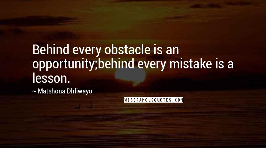 Matshona Dhliwayo Quotes: Behind every obstacle is an opportunity;behind every mistake is a lesson.
