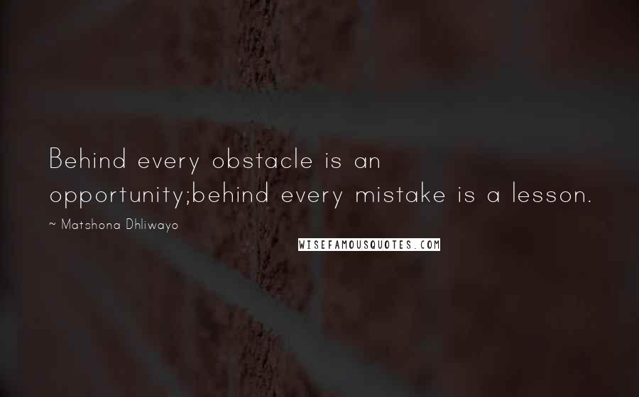 Matshona Dhliwayo Quotes: Behind every obstacle is an opportunity;behind every mistake is a lesson.