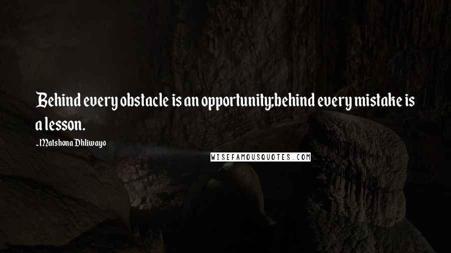 Matshona Dhliwayo Quotes: Behind every obstacle is an opportunity;behind every mistake is a lesson.