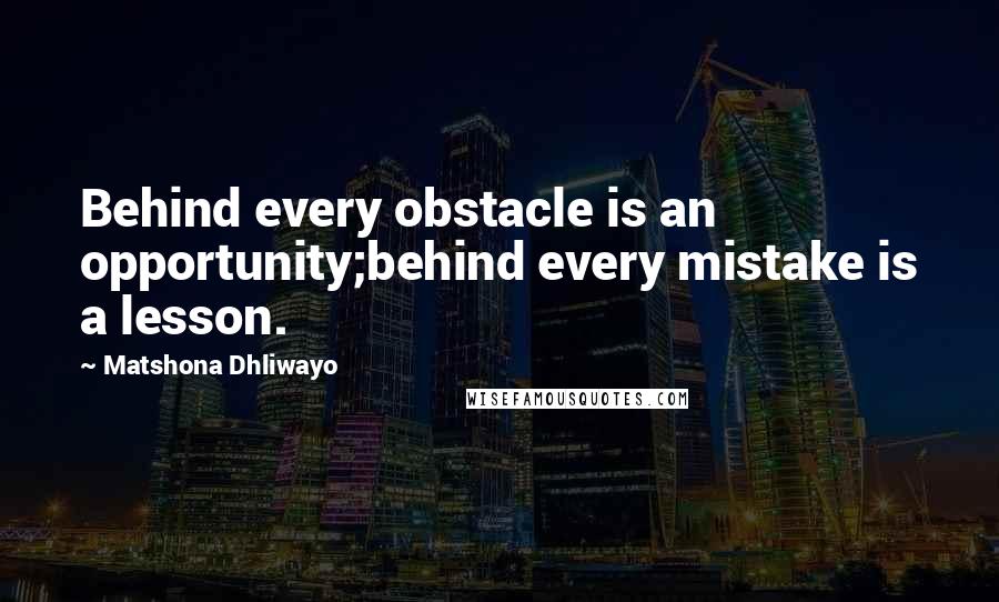 Matshona Dhliwayo Quotes: Behind every obstacle is an opportunity;behind every mistake is a lesson.