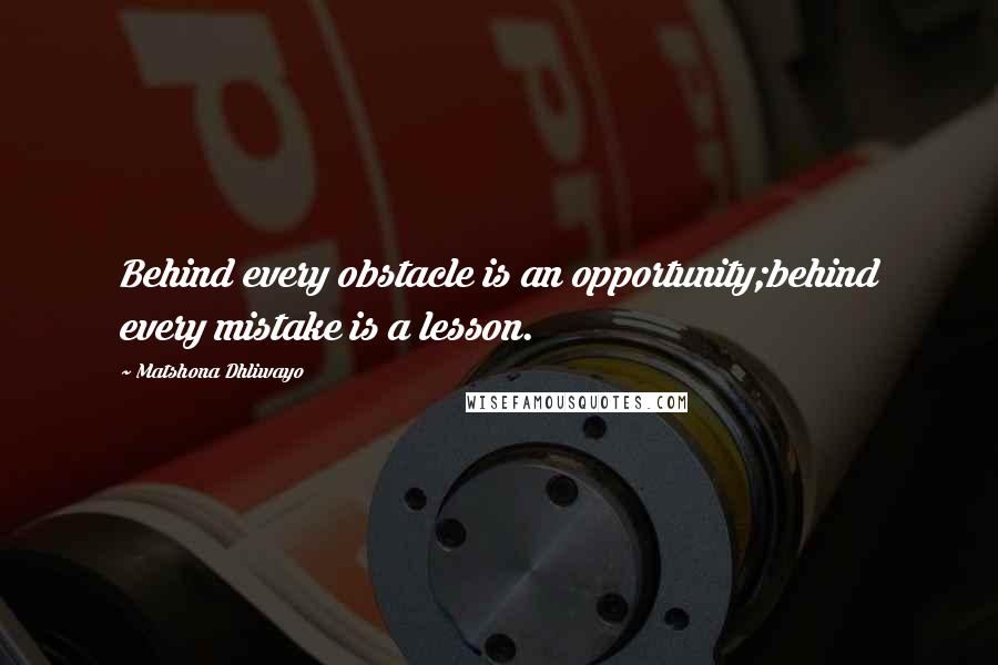 Matshona Dhliwayo Quotes: Behind every obstacle is an opportunity;behind every mistake is a lesson.