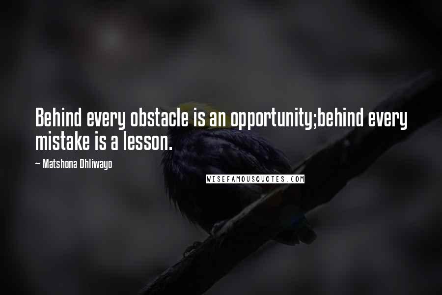 Matshona Dhliwayo Quotes: Behind every obstacle is an opportunity;behind every mistake is a lesson.