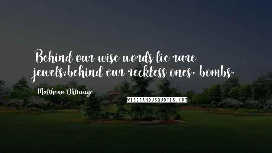 Matshona Dhliwayo Quotes: Behind our wise words lie rare jewels;behind our reckless ones, bombs.