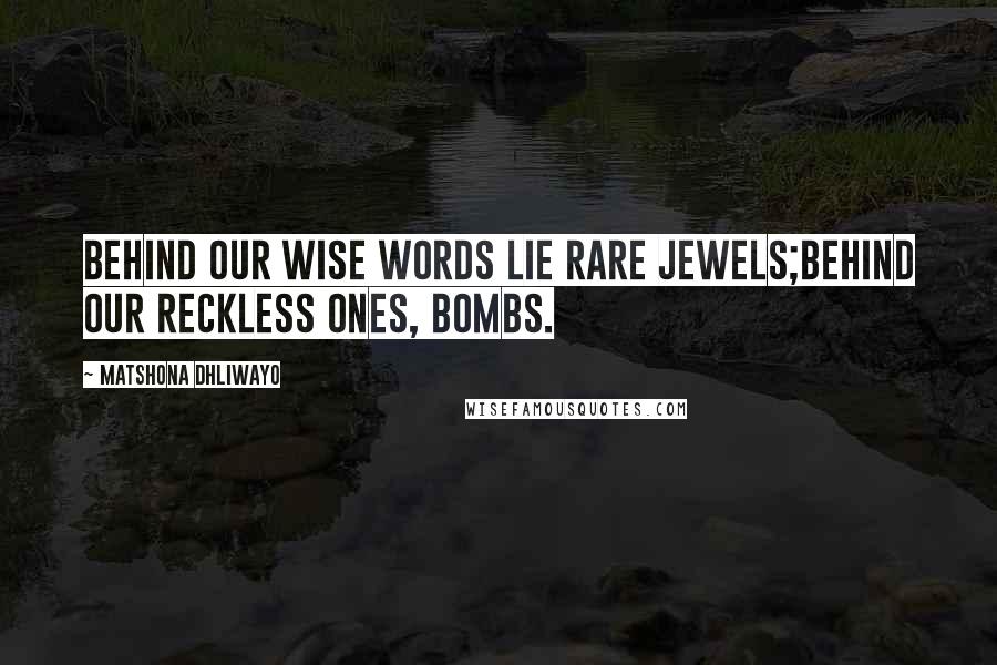 Matshona Dhliwayo Quotes: Behind our wise words lie rare jewels;behind our reckless ones, bombs.