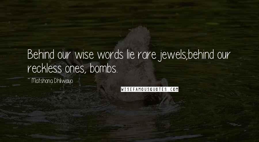 Matshona Dhliwayo Quotes: Behind our wise words lie rare jewels;behind our reckless ones, bombs.