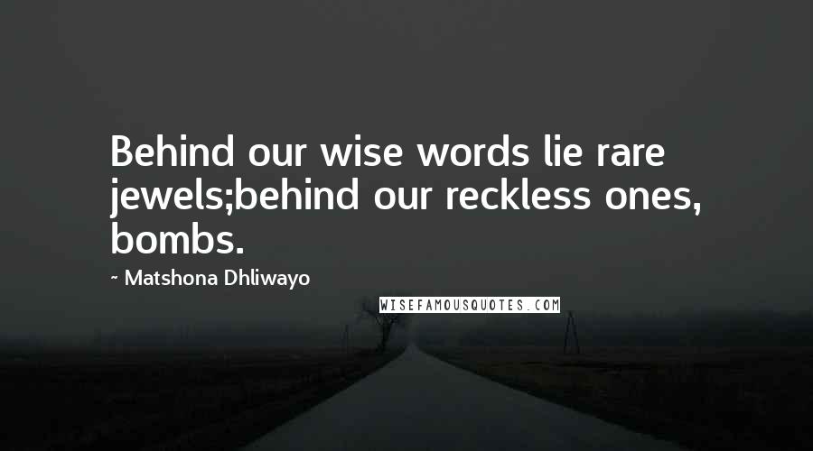 Matshona Dhliwayo Quotes: Behind our wise words lie rare jewels;behind our reckless ones, bombs.