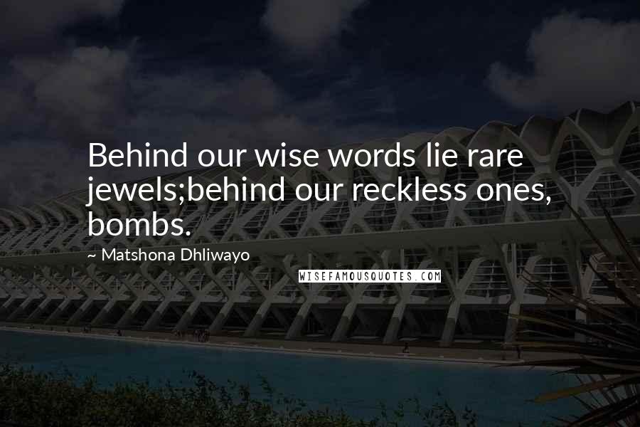 Matshona Dhliwayo Quotes: Behind our wise words lie rare jewels;behind our reckless ones, bombs.
