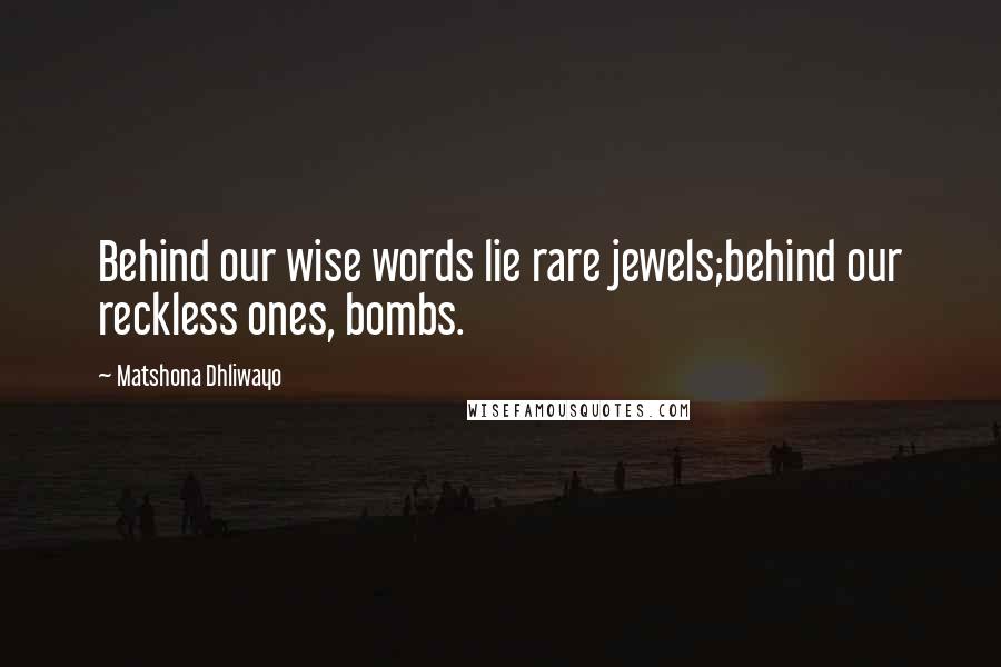 Matshona Dhliwayo Quotes: Behind our wise words lie rare jewels;behind our reckless ones, bombs.