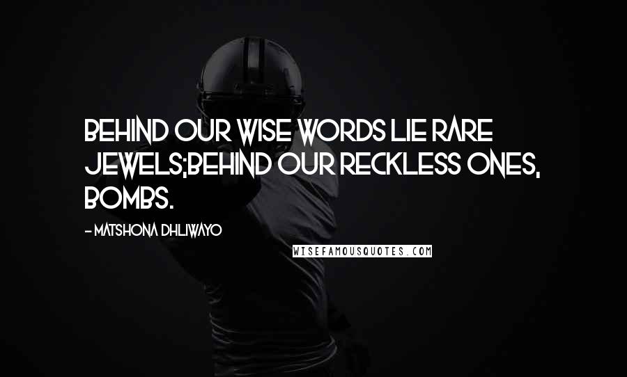 Matshona Dhliwayo Quotes: Behind our wise words lie rare jewels;behind our reckless ones, bombs.