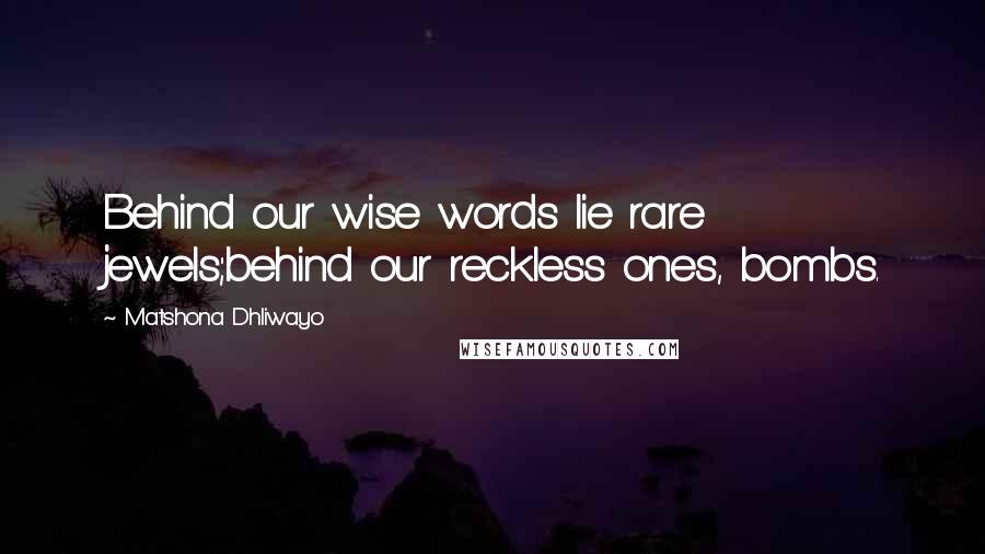 Matshona Dhliwayo Quotes: Behind our wise words lie rare jewels;behind our reckless ones, bombs.