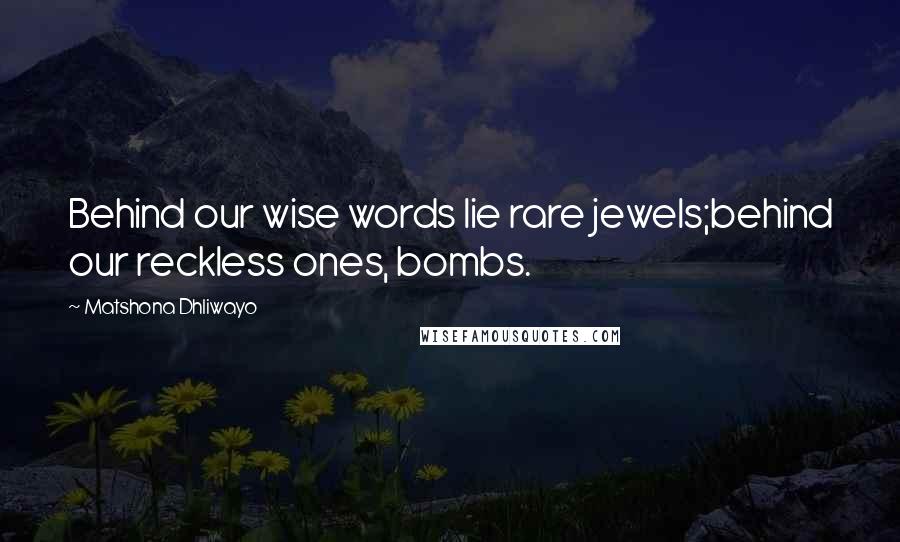 Matshona Dhliwayo Quotes: Behind our wise words lie rare jewels;behind our reckless ones, bombs.