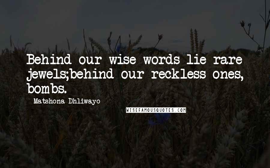 Matshona Dhliwayo Quotes: Behind our wise words lie rare jewels;behind our reckless ones, bombs.