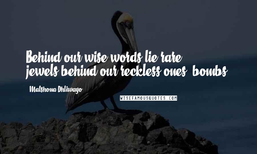 Matshona Dhliwayo Quotes: Behind our wise words lie rare jewels;behind our reckless ones, bombs.
