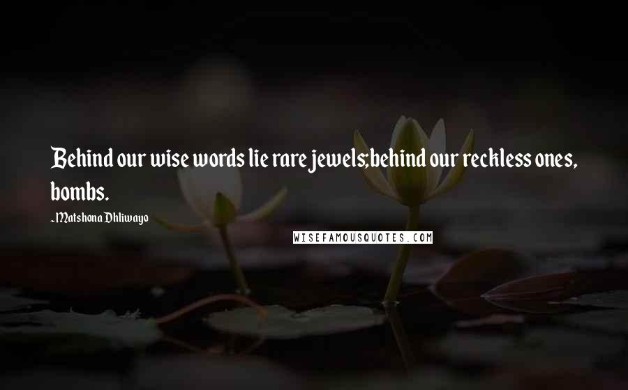Matshona Dhliwayo Quotes: Behind our wise words lie rare jewels;behind our reckless ones, bombs.