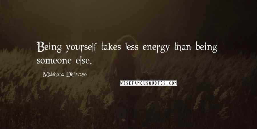Matshona Dhliwayo Quotes: Being yourself takes less energy than being someone else.
