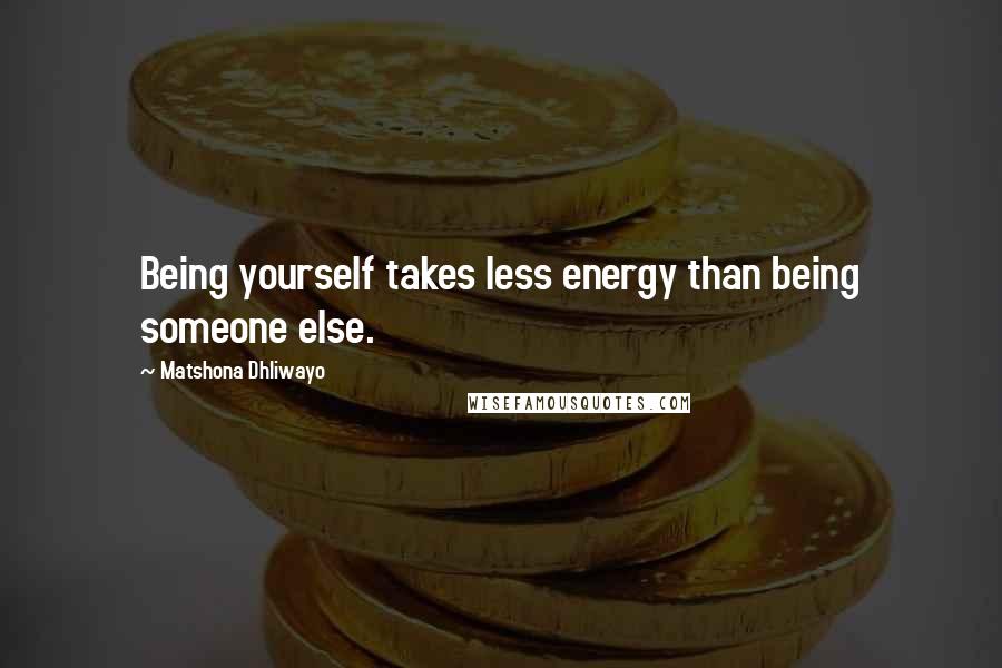 Matshona Dhliwayo Quotes: Being yourself takes less energy than being someone else.