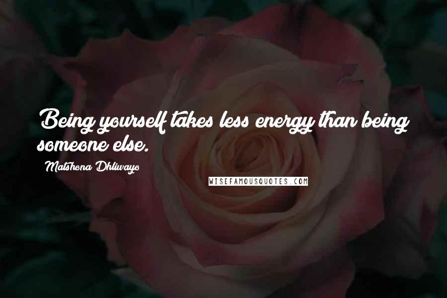 Matshona Dhliwayo Quotes: Being yourself takes less energy than being someone else.