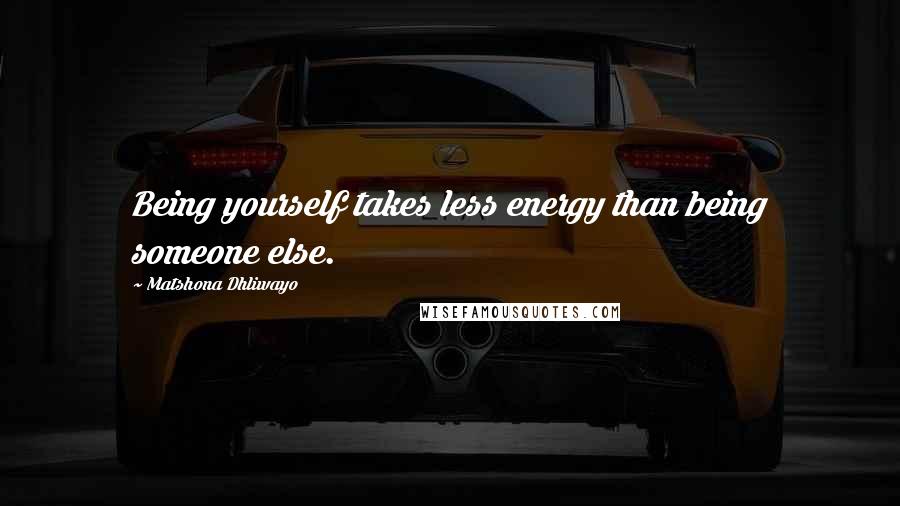 Matshona Dhliwayo Quotes: Being yourself takes less energy than being someone else.