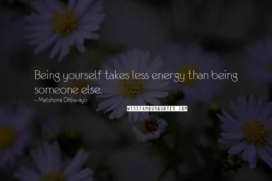 Matshona Dhliwayo Quotes: Being yourself takes less energy than being someone else.