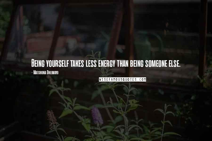 Matshona Dhliwayo Quotes: Being yourself takes less energy than being someone else.