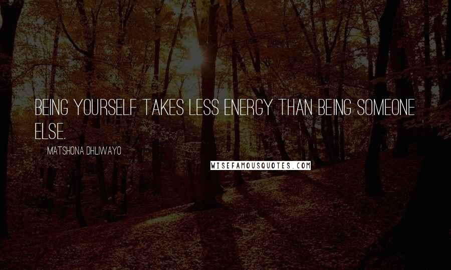 Matshona Dhliwayo Quotes: Being yourself takes less energy than being someone else.
