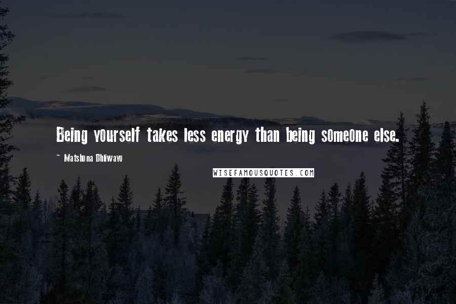 Matshona Dhliwayo Quotes: Being yourself takes less energy than being someone else.