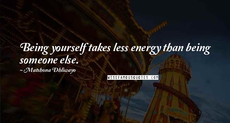 Matshona Dhliwayo Quotes: Being yourself takes less energy than being someone else.
