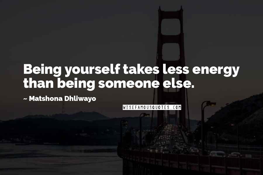 Matshona Dhliwayo Quotes: Being yourself takes less energy than being someone else.