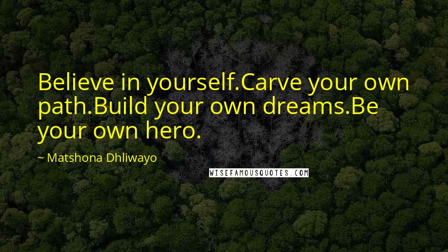 Matshona Dhliwayo Quotes: Believe in yourself.Carve your own path.Build your own dreams.Be your own hero.