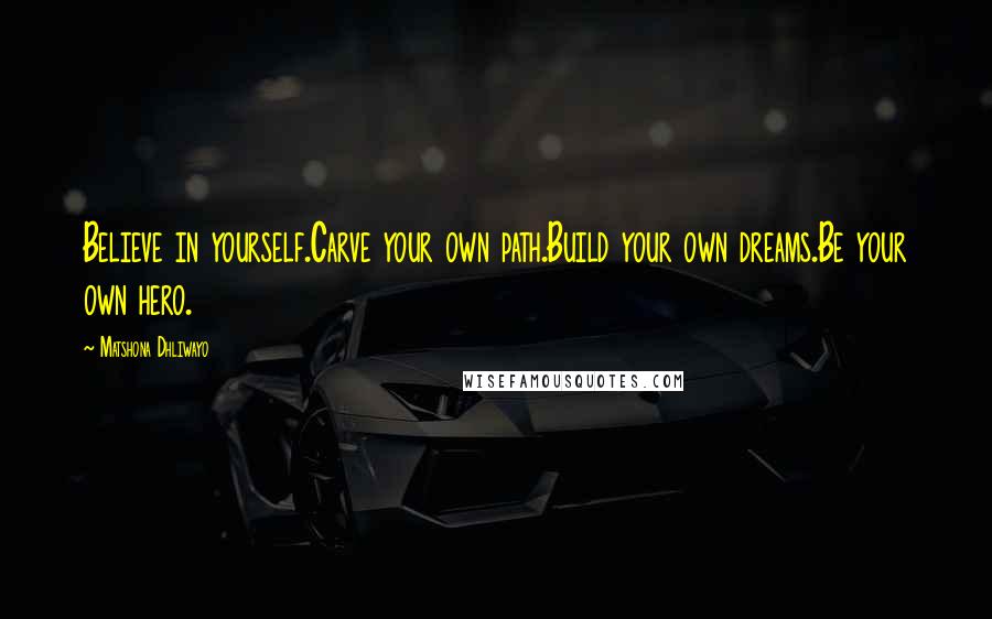 Matshona Dhliwayo Quotes: Believe in yourself.Carve your own path.Build your own dreams.Be your own hero.