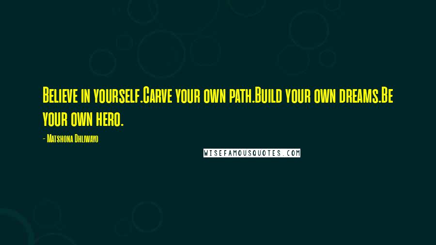 Matshona Dhliwayo Quotes: Believe in yourself.Carve your own path.Build your own dreams.Be your own hero.