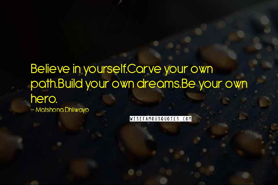 Matshona Dhliwayo Quotes: Believe in yourself.Carve your own path.Build your own dreams.Be your own hero.