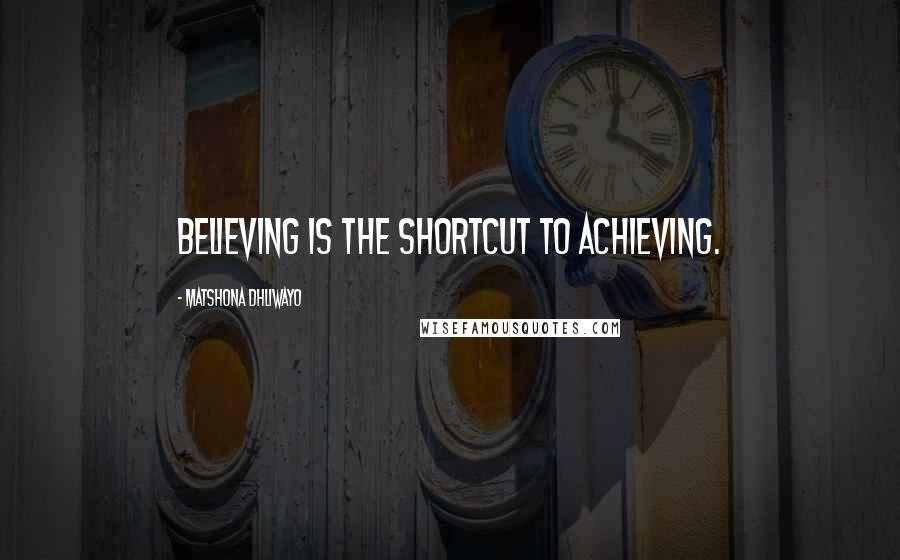 Matshona Dhliwayo Quotes: Believing is the shortcut to achieving.