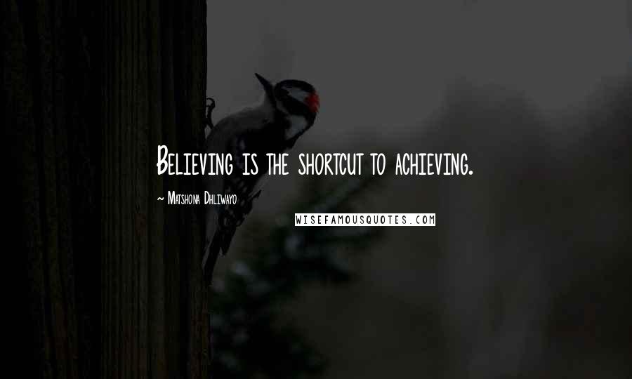 Matshona Dhliwayo Quotes: Believing is the shortcut to achieving.