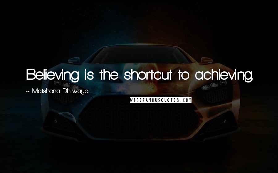 Matshona Dhliwayo Quotes: Believing is the shortcut to achieving.