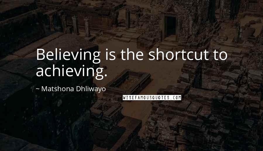 Matshona Dhliwayo Quotes: Believing is the shortcut to achieving.