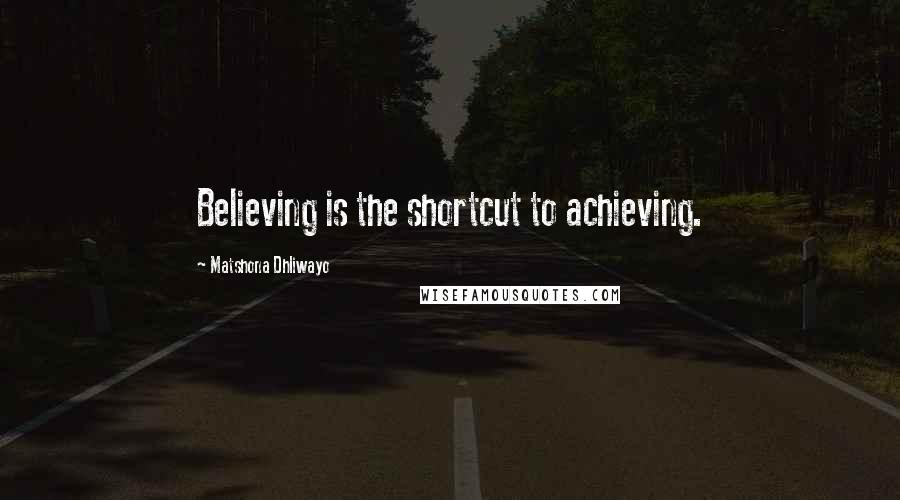 Matshona Dhliwayo Quotes: Believing is the shortcut to achieving.